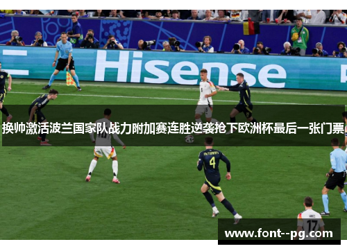 换帅激活波兰国家队战力附加赛连胜逆袭抢下欧洲杯最后一张门票
