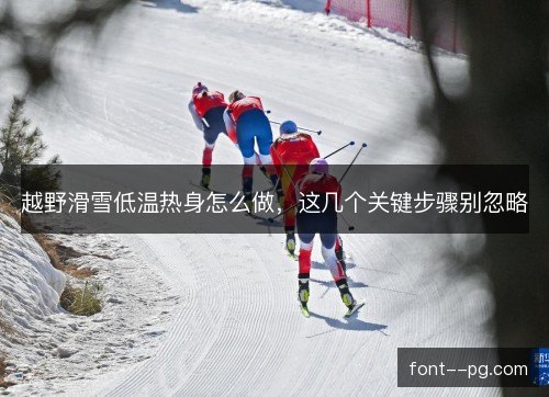 越野滑雪低温热身怎么做，这几个关键步骤别忽略