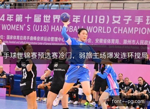手球世锦赛预选赛冷门，弱旅主场爆发连环搅局