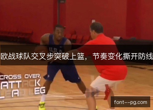 欧战球队交叉步突破上篮,节奏变化撕开防线 欧战球队交叉步突破上篮,节奏变化撕开防线